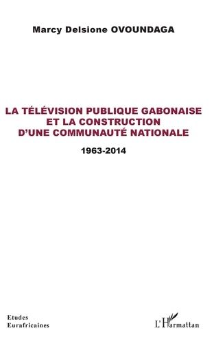 La Télévision Publique Gabonaise Et La Construction D'une Communauté Nationale - 1963-2014