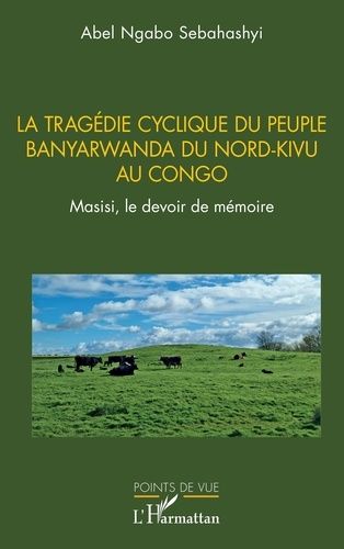 La Tragédie Cyclique Du Peuple Banyarwanda Du Nord-Kivu Au Congo - Masisi, Le Devoir De Mémoire