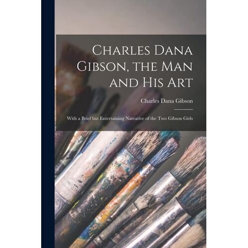 Charles Dana Gibson, The Man And His Art: With A Brief But Entertaining Narrative Of The Two Gibson Girls