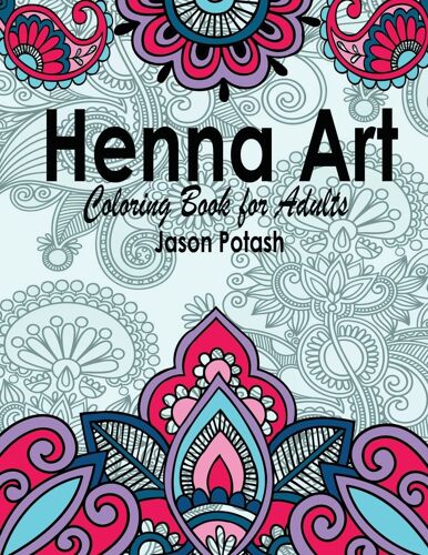 Henna: Art Coloring Book For Adults (The Stress Relieving Adult Coloring Pages)