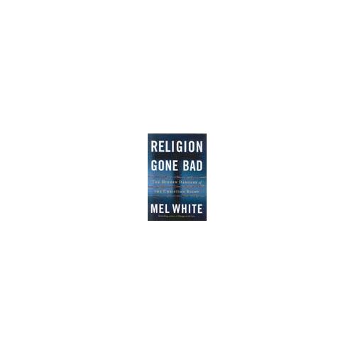 Religion Gone Bad : The Hidden Dangers Of The Christian Right