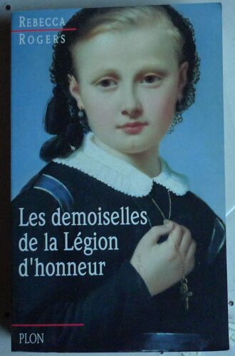 Les Demoiselles De La Legion D'honneur / Les Maisons D'education De La Legion D'honneur Au Xixe Siec