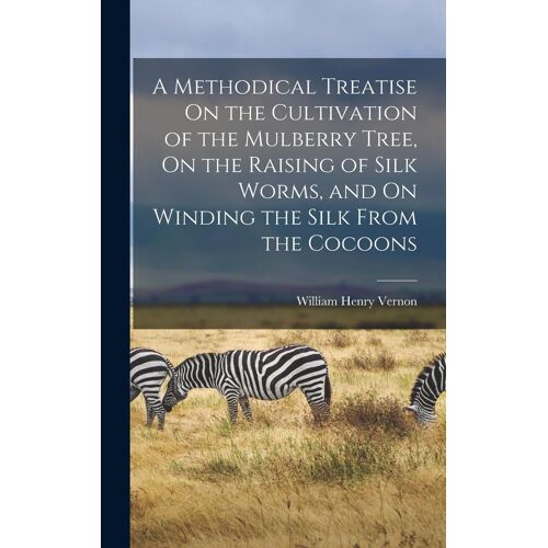 A Methodical Treatise On The Cultivation Of The Mulberry Tree, On The Raising Of Silk Worms, And On Winding The Silk From The Cocoons