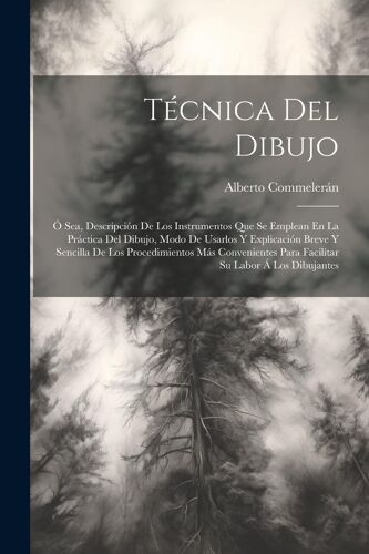 Técnica Del Dibujo; Ó Sea, Descripción De Los Instrumentos Que Se Emplean En La Práctica Del Dibujo, Modo De Usarlos Y Explicación Breve Y Sencilla De