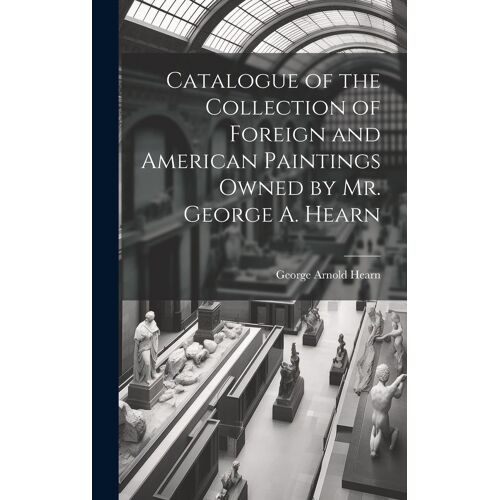 Catalogue Of The Collection Of Foreign And American Paintings Owned By Mr. George A. Hearn