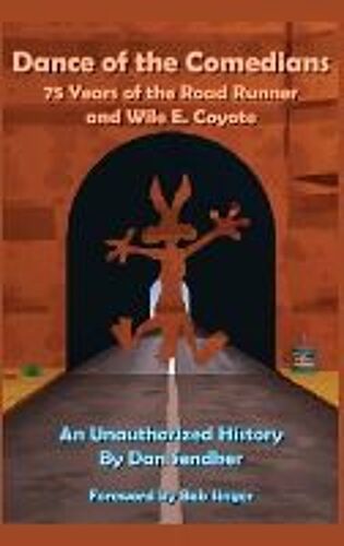 Dance Of The Comedians - 75 Years Of The Road Runner And Wile E. Coyote - An Unauthorized History