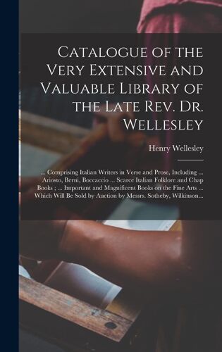 Catalogue Of The Very Extensive And Valuable Library Of The Late Rev. Dr. Wellesley