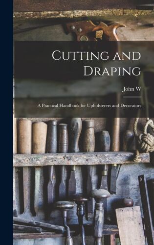Cutting And Draping; A Practical Handbook For Upholsterers And Decorators