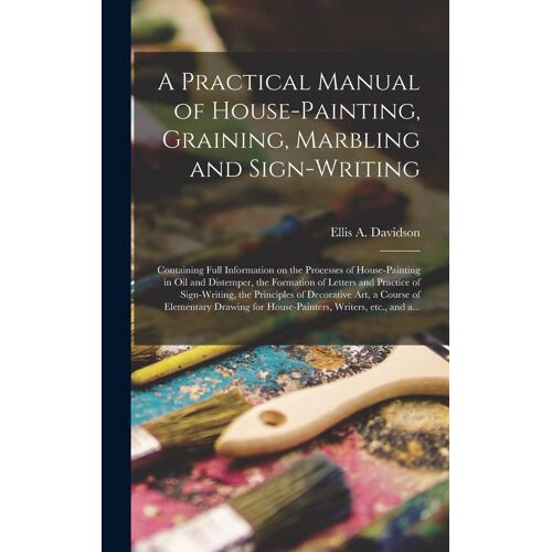 A Practical Manual Of House-Painting, Graining, Marbling And Sign-Writing