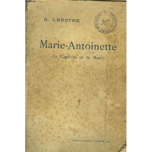 La Captivite Et La Mort De Marie-Antoinette. Les Feuillants, Le Temple, La Conciergerie D'après Les Relations De Témoins Oculaires Et Des Documents Inédits.