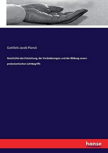 Geschichte Der Entstehung, Der Veränderungen Und Der Bildung Unsers Protestantischen Lehrbegriffs