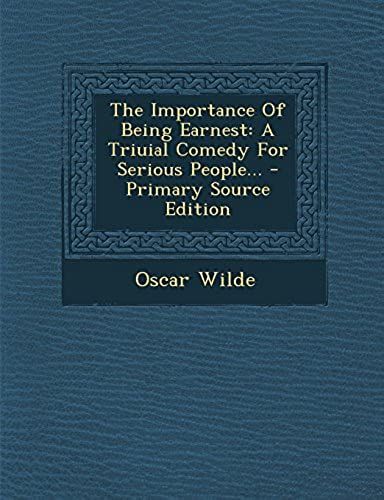 The Importance Of Being Earnest: A Triuial Comedy For Serious People...