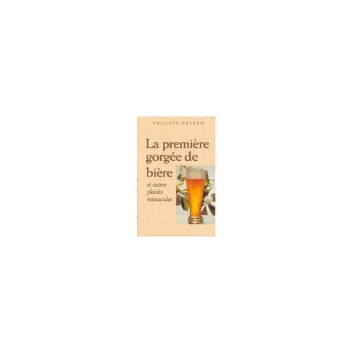 La Première Gorgée De Bière. Et Autres Plaisirs Minuscules