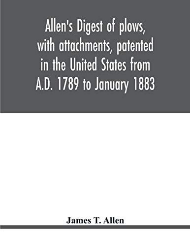 Allen's Digest Of Plows, With Attachments, Patented In The United States From A.D. 1789 To January 1883