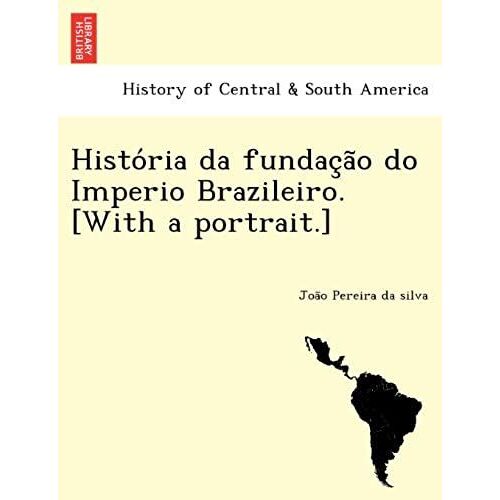 Histo Ria Da Fundac A O Do Imperio Brazileiro. [With A Portrait.]