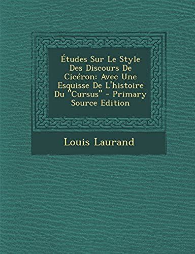 Etudes Sur Le Style Des Discours De Ciceron: Avec Une Esquisse De L'histoire Du Cursus