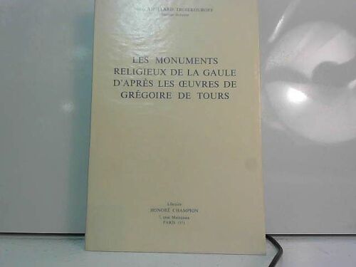 Les Monuments Religieux De La Gaule D'après Les Oeuvres De Grégoire De Tours