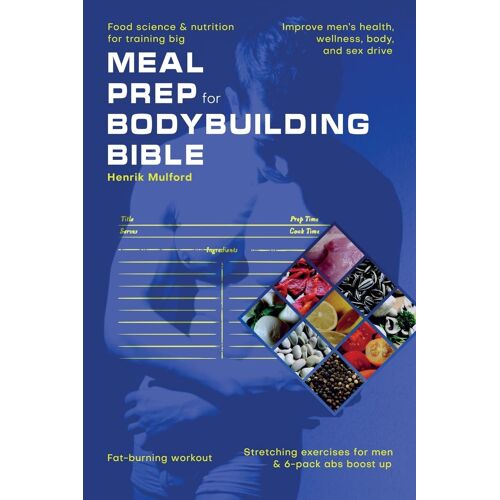 Meal Prep Bodybuilding Bible Food Science & Nutrition For Training Big. Improve Men's Health, Wellness, Body, And Sex Drive. Fat-Burning Workout. Stretching Exercises For Men & 6-Pack Abs Boost Up