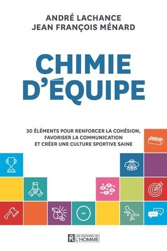 Chimie D'équipe - 30 Éléments Pour Renforcer La Cohésion, Favoriser La Communication Et Créer Une Culture Sportive Saine