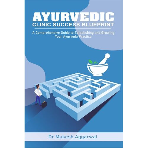 Ayurvedic Clinic Success Blueprint : Step By Step Guide To Establishing And Growing Your Practice