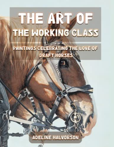 The Art Of The Working Class: Paintings Celebrating The Love Of Draft Horses