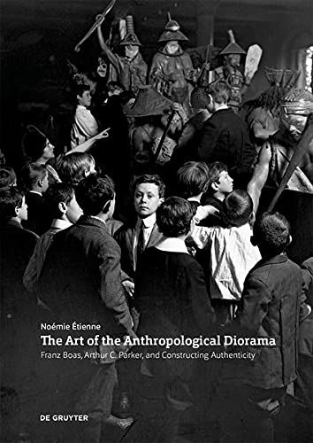 The Art Of The Anthropological Diorama : Franz Boas, Arthur C. Parker, And Constructing Authenticity