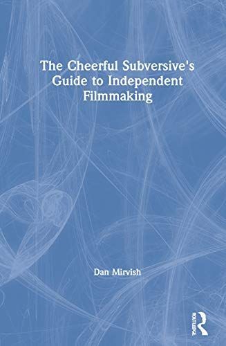 The Cheerful Subversive's Guide To Independent Filmmaking