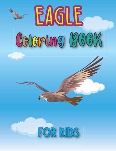Eagle Coloring Book For Kids: A Fun Toddlers Activity Workbook: Creative Designs Activity Book, Coloring Fun And Awesome Facts, Relaxation, Quirky And Inimitable, Gift For Boys And Girls, Beautiful D
