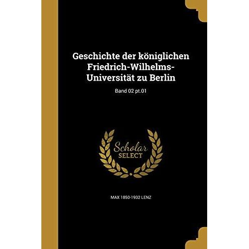 Geschichte Der Königlichen Friedrich-Wilhelms-Universität Zu Berlin; Band 02 Pt.01