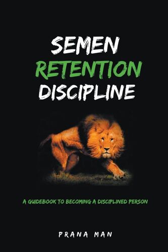 Semen Retention Discipline-A Guidebook To Becoming A Disciplined Person