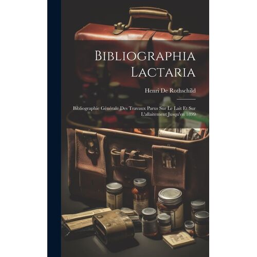 Bibliographia Lactaria; Bibliographie Générale Des Travaux Parus Sur Le Lait Et Sur L'allaitement Jusqu'en 1899