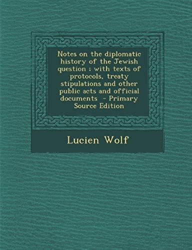 Notes On The Diplomatic History Of The Jewish Question; With Texts Of Protocols, Treaty Stipulations And Other Public Acts And Official Documents
