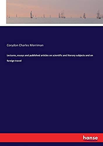 Lectures, Essays And Published Articles On Scientific And Literary Subjects And On Foreign Travel