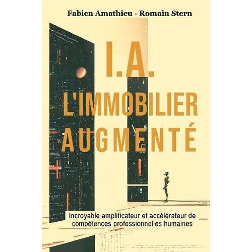 I.A. L'immobilier Augmenté - Incroyable Amplificateur Et Accélérateur De Compétences Professionnelles Humaines
