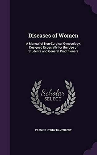 Diseases Of Women: A Manual Of Non-Surgical Gynecology, Designed Especially For The Use Of Students And General Practitioners