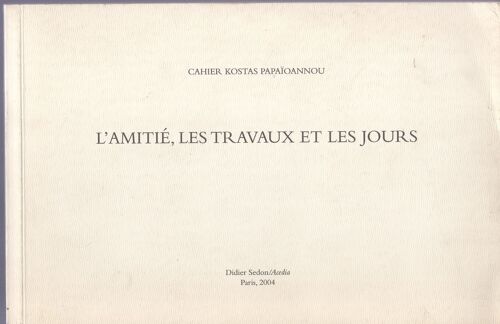 L'amitié, Les Travaux Et Les Jours - Cahier Kostas Papaïoannou