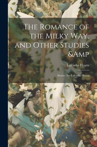 The Romance Of The Milky Way, And Other Studies & Stories /By Lafcadio Hearn