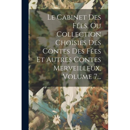 Le Cabinet Des Fées, Ou Collection Choisies Des Contes Des Fées Et Autres Contes Merveilleux, Volume 7...