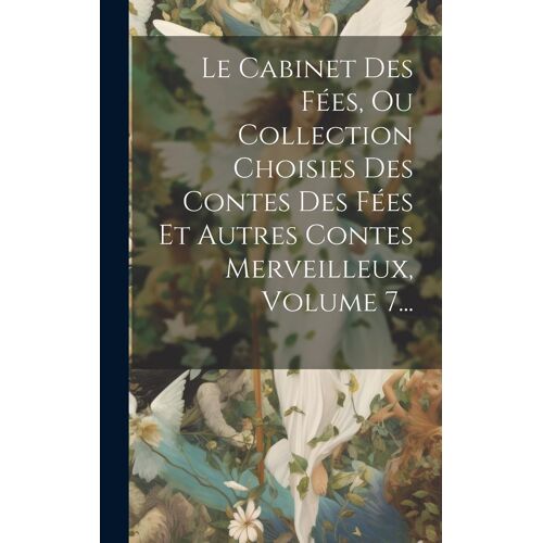 Le Cabinet Des Fées, Ou Collection Choisies Des Contes Des Fées Et Autres Contes Merveilleux, Volume 7...