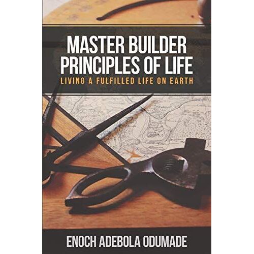 Master Builder Principles Of Life: Living A Fulfilled Life On Earth