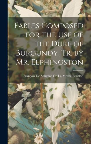 Fables Composed For The Use Of The Duke Of Burgundy, Tr. By Mr. Elphingston