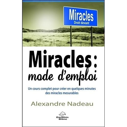 Miracles : Mode D'emploi - Un Cours Complet Pour Créer En Quelques Minutes Des Miracles Mesurables