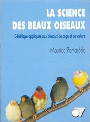 La Science Des Beaux Oiseaux - Génétique Appliquée Aux Oiseaux De Cage Et De Volière