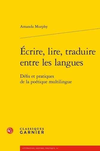Ecrire, Lire, Traduire Entre Les Langues - Défis Et Pratiques De La Poétique Multilingue