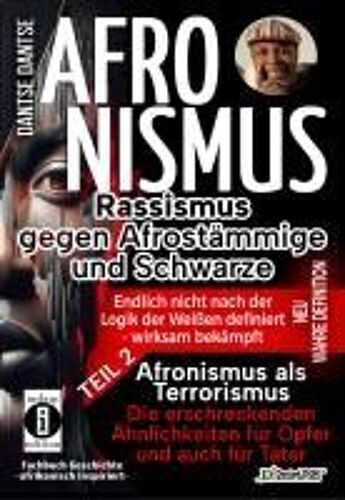 Afronismus - Rassismus Gegen Afrostämmige Und Schwarze - Neue Wahre Definition - Endlich Nicht Nach Der Logik Der Weißen - Band 2 - Afronismus Als Terrorismus: Die Erschreckenden Ähnlichkeiten Für Opfer Und Auch Für Täter