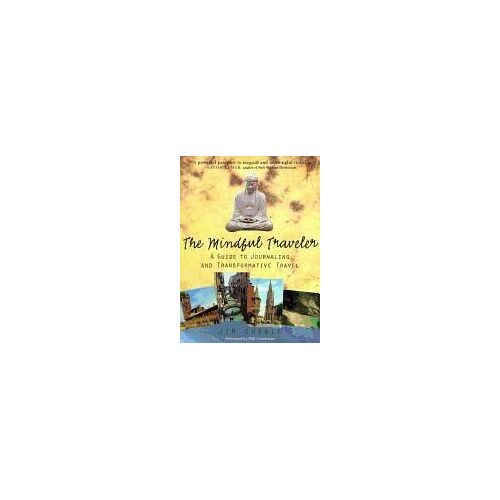 The Mindful Traveler: A Guide To Inspired Vacation, Business, And Adventure Travel