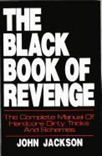 The Black Book Of Revenge: The Complete Manual Of Hardcore Dirty Tricks And Schemes