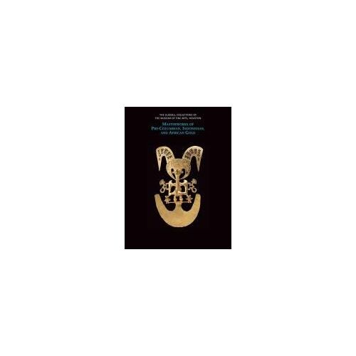 The Glassell Collections Of The Museum Of Fine Arts, Houston: Masterworks Of Pre-Columbian, Indonesian, And African Gold