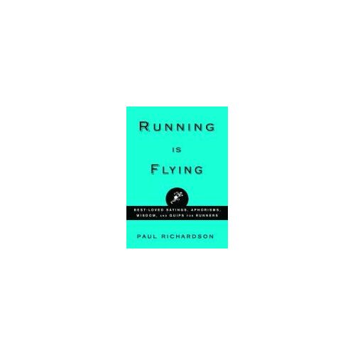 Running Is Flying: Aphorisms, Meditations, And Thoughts On A Running Life