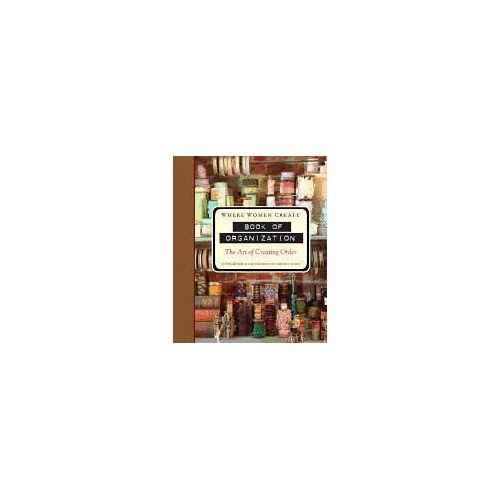 Where Women Create: Book Of Organization: The Art Of Creating Order